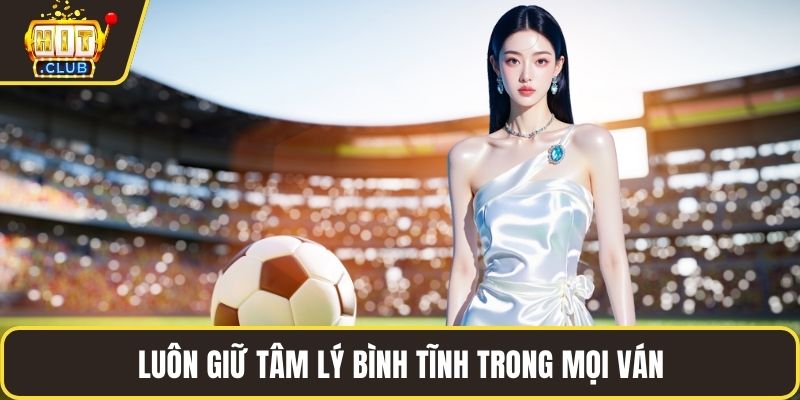 Luôn giữ tâm lý bình tĩnh trong mọi ván